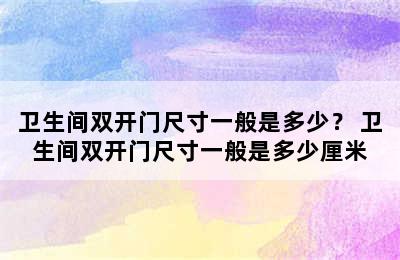 卫生间双开门尺寸一般是多少？ 卫生间双开门尺寸一般是多少厘米